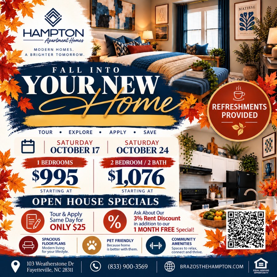 Fall Into Your New Home. Open House Weekend at The Hampton, Saturday October 17 and Saturday October 24. 1 Bedrooms starting at $995. 2 Bedroom 2 Bath starting at $1,076. Tour and apply same day for only $25. Ask about our 3% Rent Discount in addition to our 1 Month Free Special. Refreshments provided.