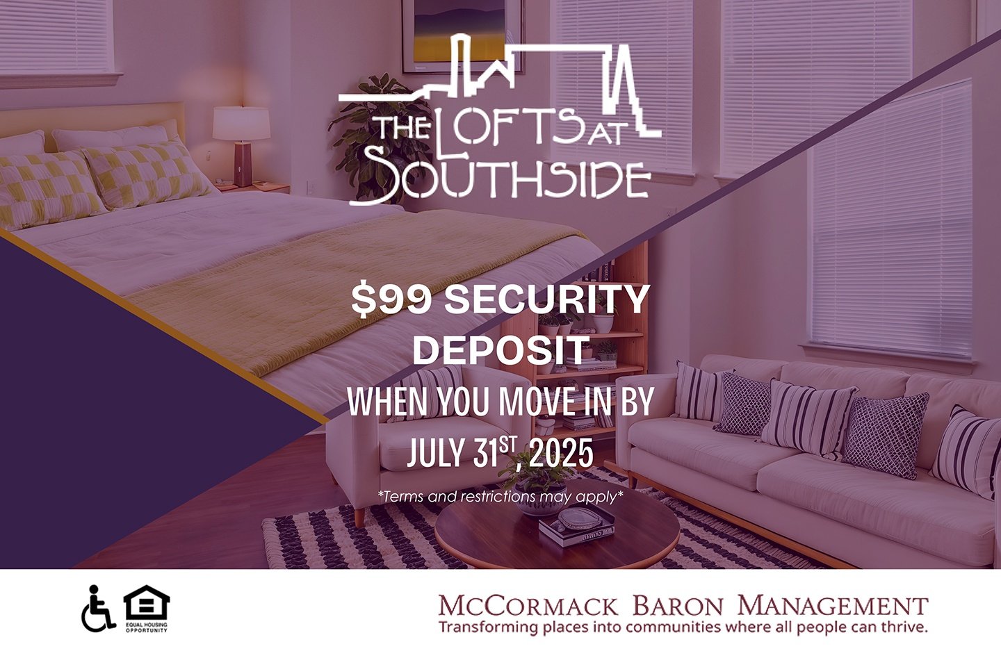 $99 Security Deposit when you move in by 7/31/25  *Terms and restrictions may apply*