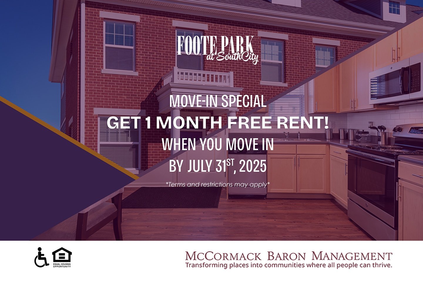 MOVE-IN SPECIAL get 1 MONTH FREE RENT! when you move in  by July 31st, 2025 *Terms and restrictions may apply*