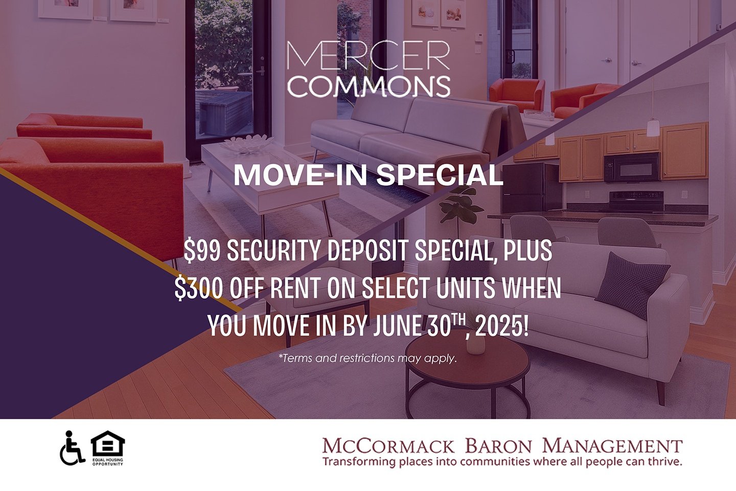 Move-In Special: $99 Security Deposit Special, plus $300 off rent on select units when you move in by 6/30/2025!  *Terms and restrictions may apply. 