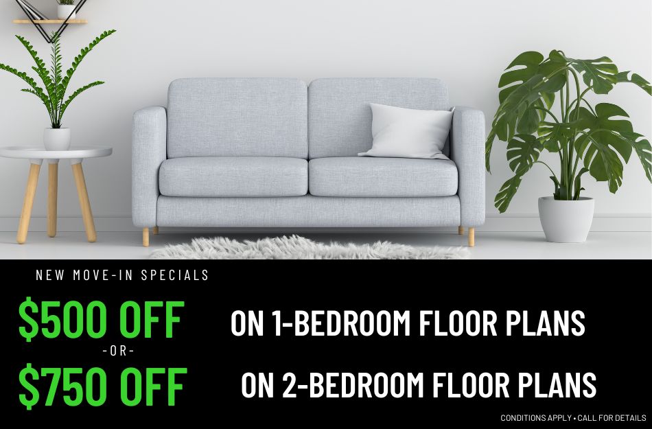 Get $500 OFF on 1-bedroom apartments and $750 OFF on 2-bedroom apartments for a limited time! Conditions apply, call for details.
