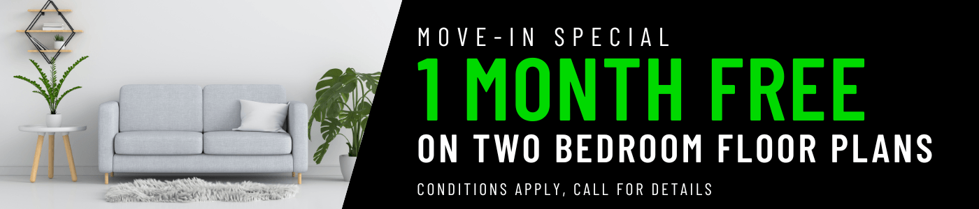 Get 1 Month FREE on our two-bedroom floor plans for a limited time! Conditions apply, call for details.