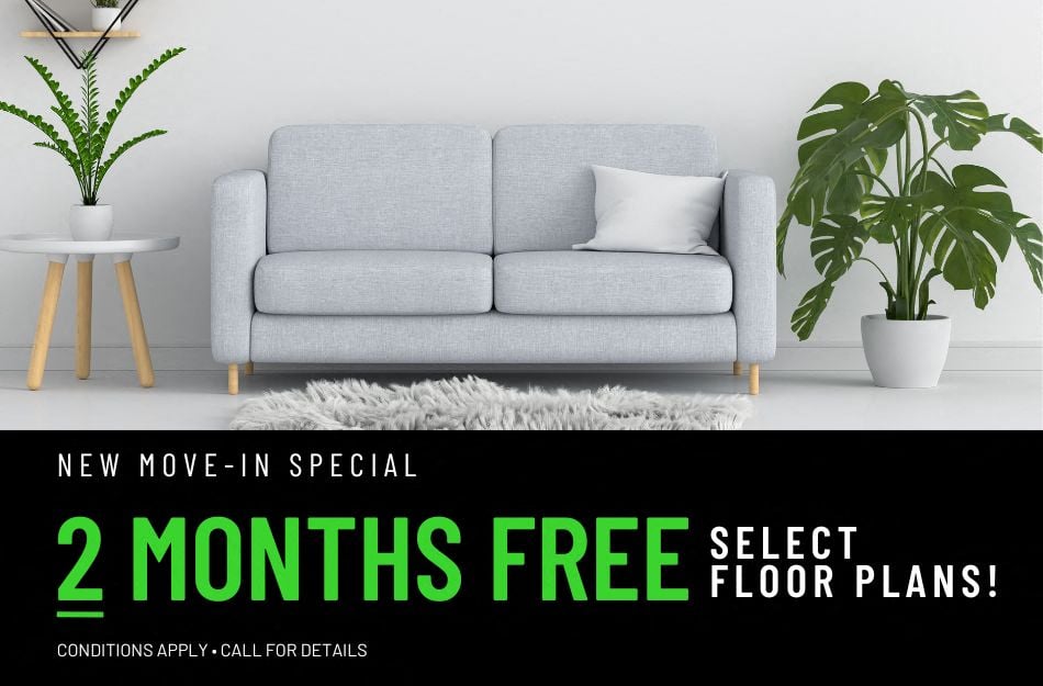Get 2 months FREE on select floor plans for a limited time! Conditions apply, call for details.