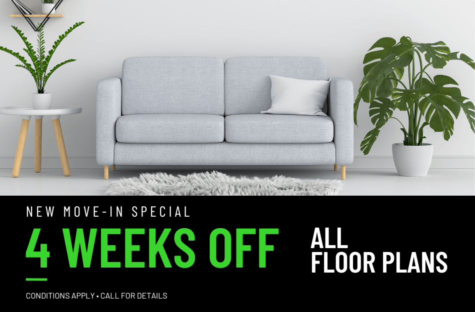 Get 4 weeks FREE on all floor plans for a limited time! Conditions apply, call for details.